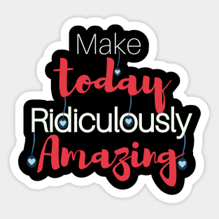 Make today Ridiculously Amazing Sticker